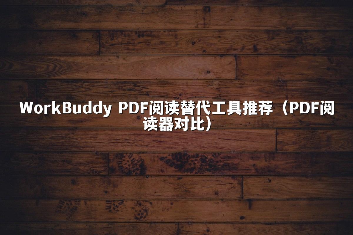 WorkBuddy PDF阅读替代工具推荐（PDF阅读器对比）