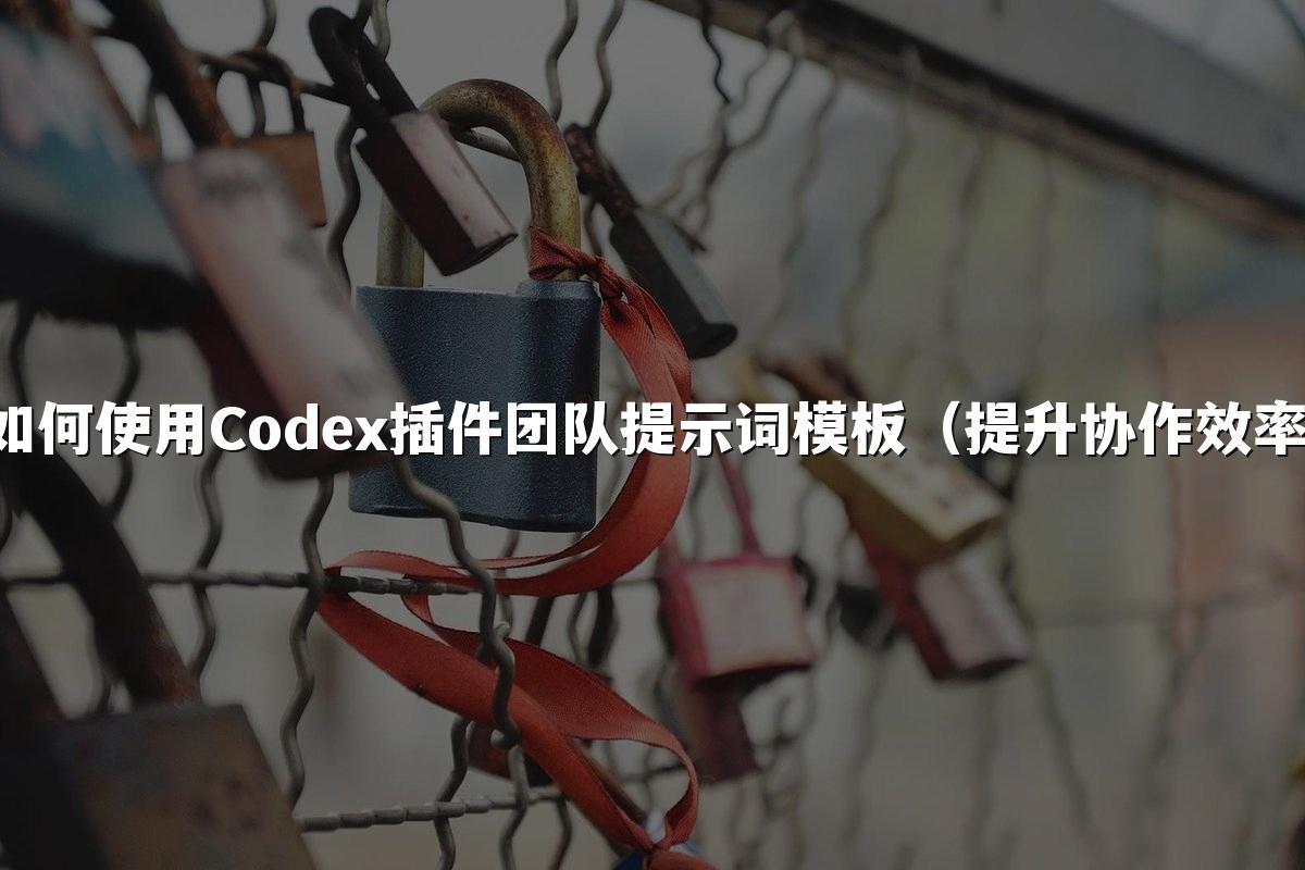 如何使用Codex插件团队提示词模板（提升协作效率）