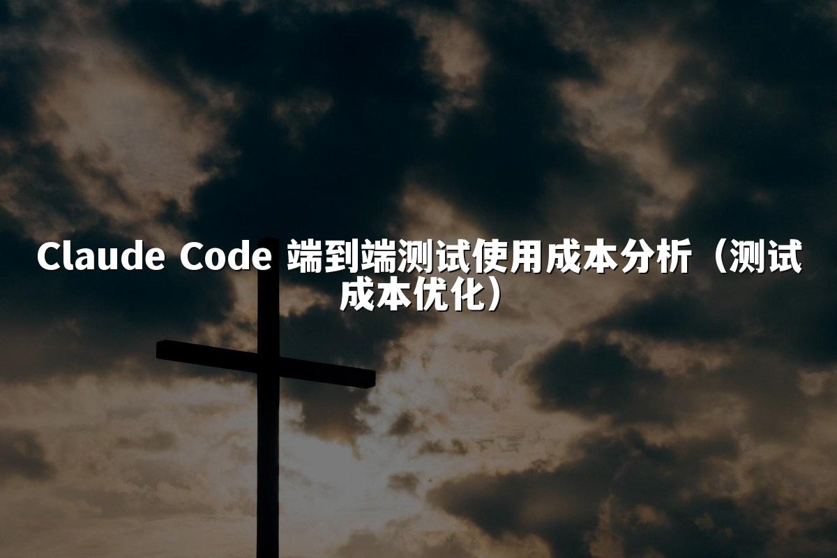 Claude Code 端到端测试使用成本分析（测试成本优化）
