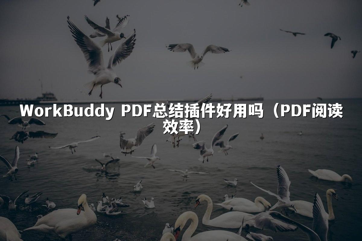 WorkBuddy PDF总结插件好用吗(PDF阅读效率)