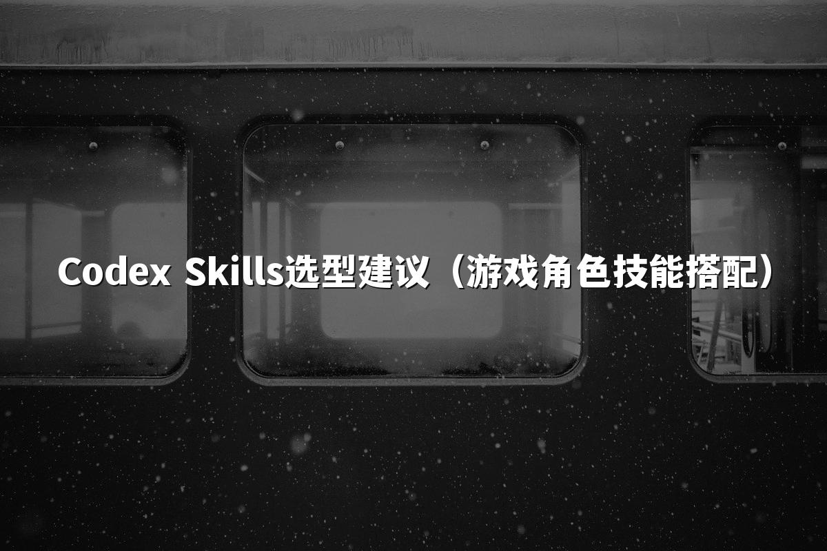 Codex Skills选型建议(游戏角色技能搭配)