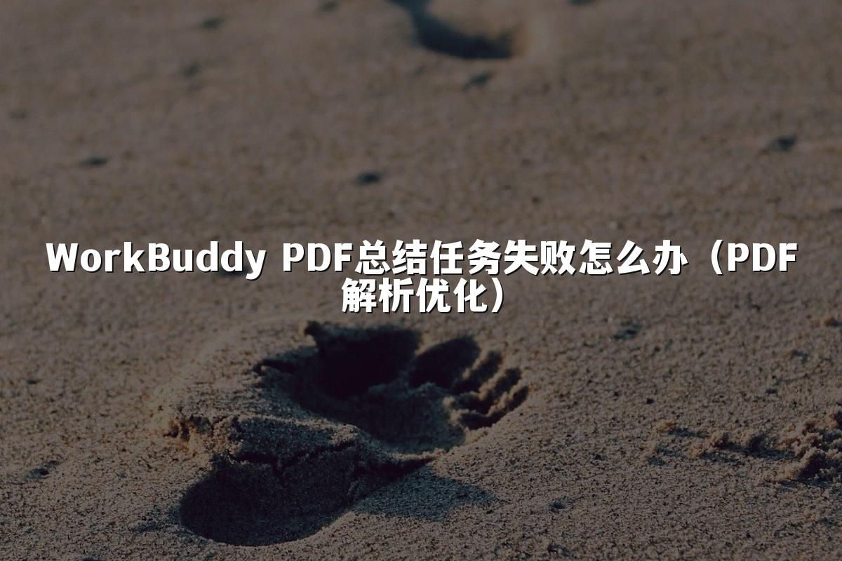WorkBuddy PDF总结任务失败怎么办(PDF解析优化)