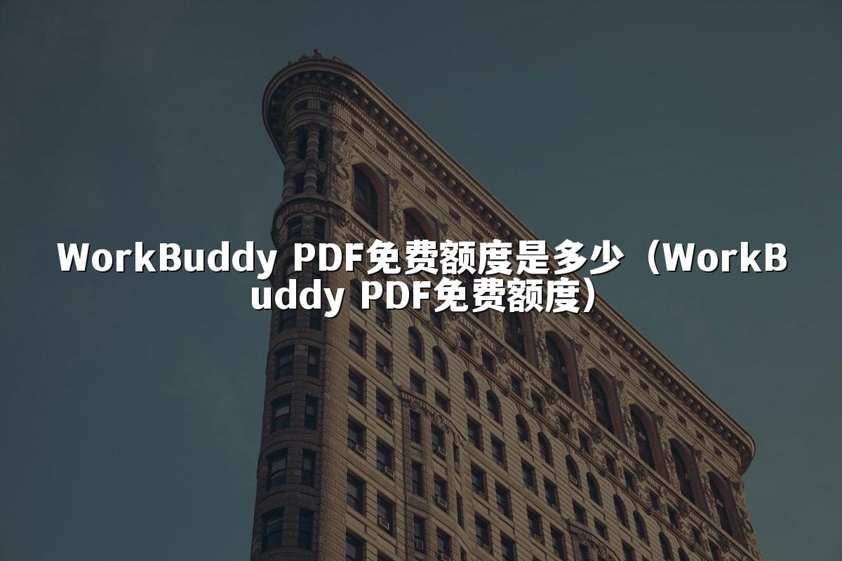 WorkBuddy PDF免费额度是多少（WorkBuddy PDF免费额度）