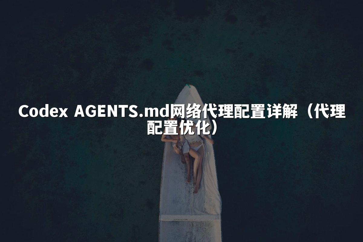 Codex AGENTS.md网络代理配置详解(代理配置优化)