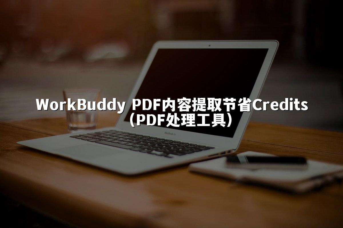 WorkBuddy PDF内容提取节省Credits(PDF处理工具)