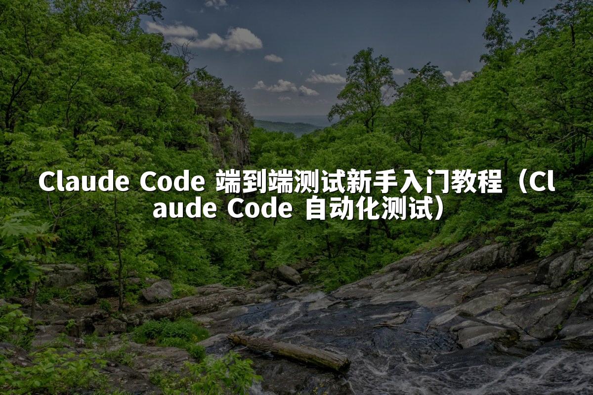 Claude Code 端到端测试新手入门教程（Claude Code 自动化测试）