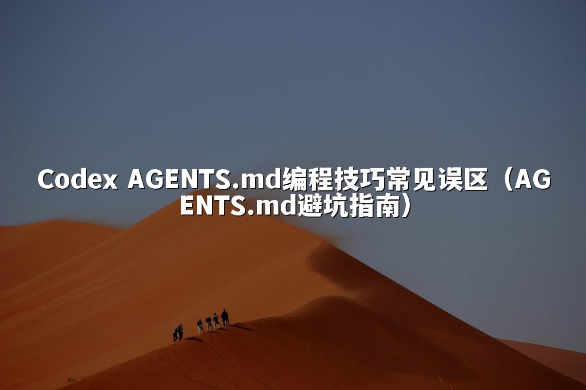 Codex AGENTS.md编程技巧常见误区(AGENTS.md避坑指南)
