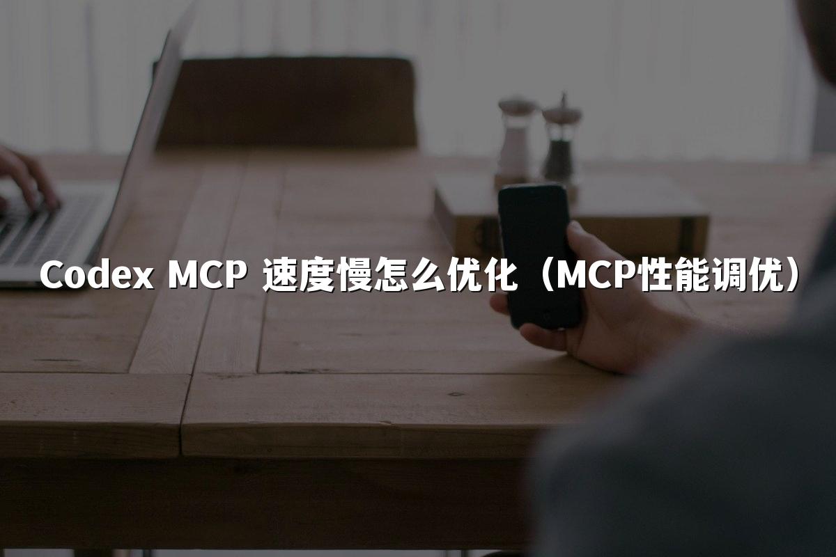 Codex MCP 速度慢怎么优化（MCP性能调优）