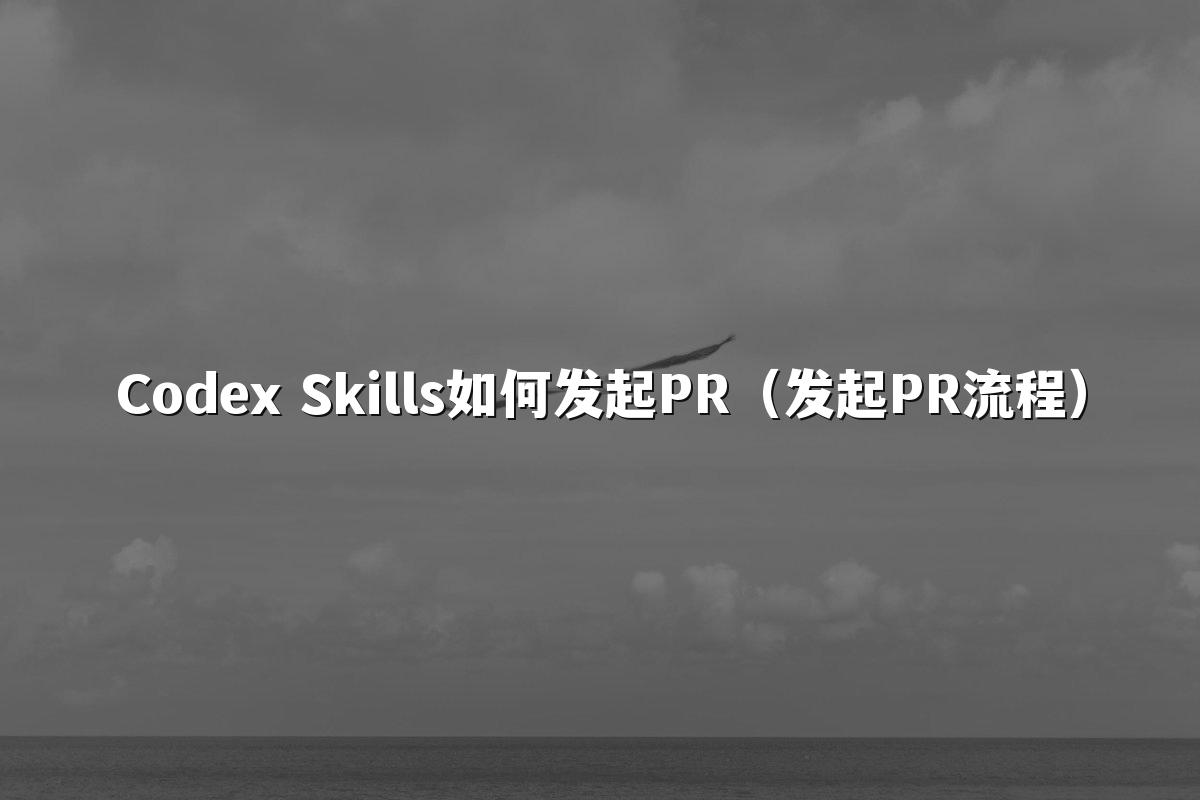 Codex Skills如何发起PR(发起PR流程)