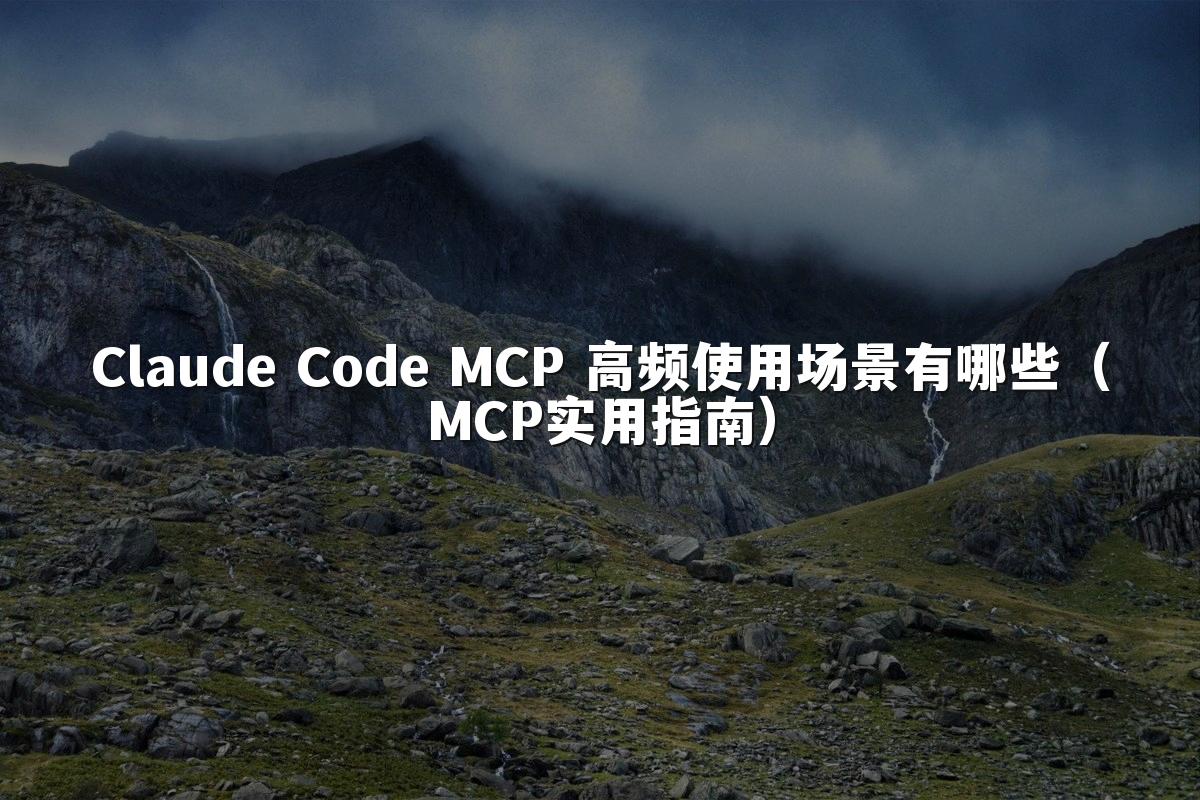 Claude Code MCP 高频使用场景有哪些(MCP实用指南)