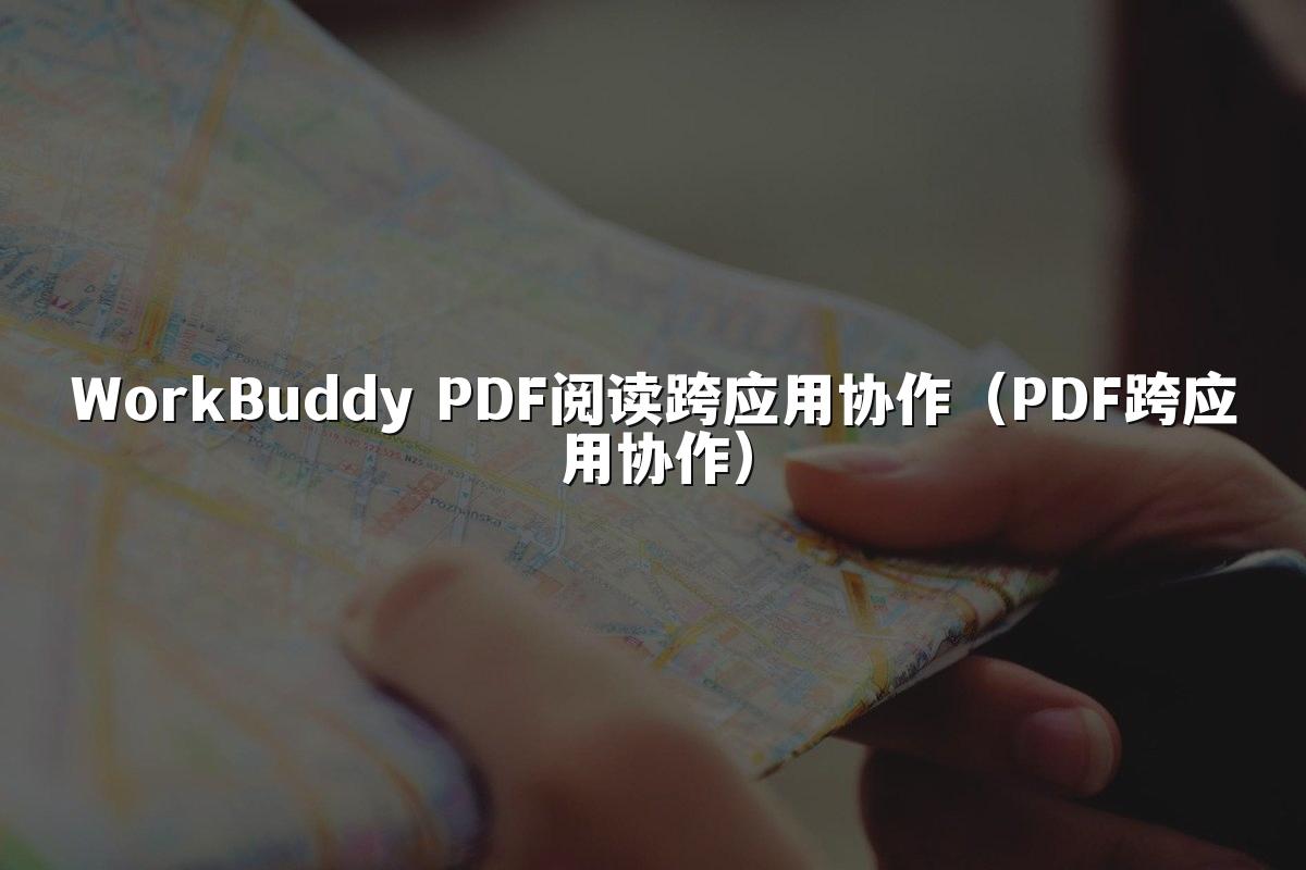 WorkBuddy PDF阅读跨应用协作（PDF跨应用协作）