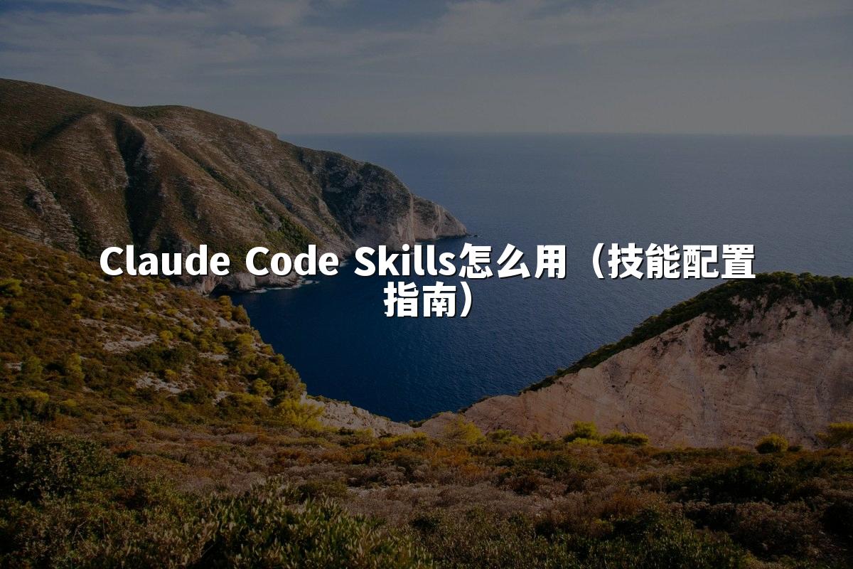 Claude Code Skills怎么用(技能配置指南)
