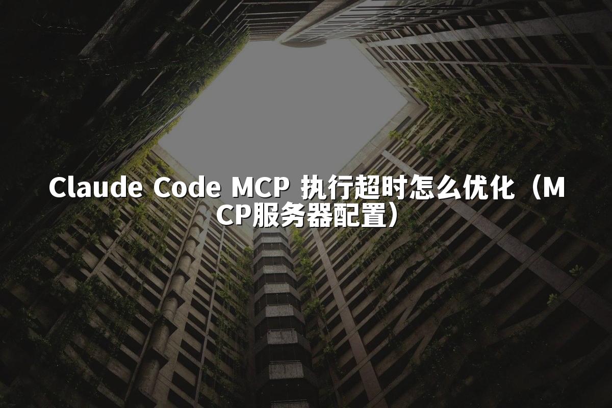 Claude Code MCP 执行超时怎么优化(MCP服务器配置)