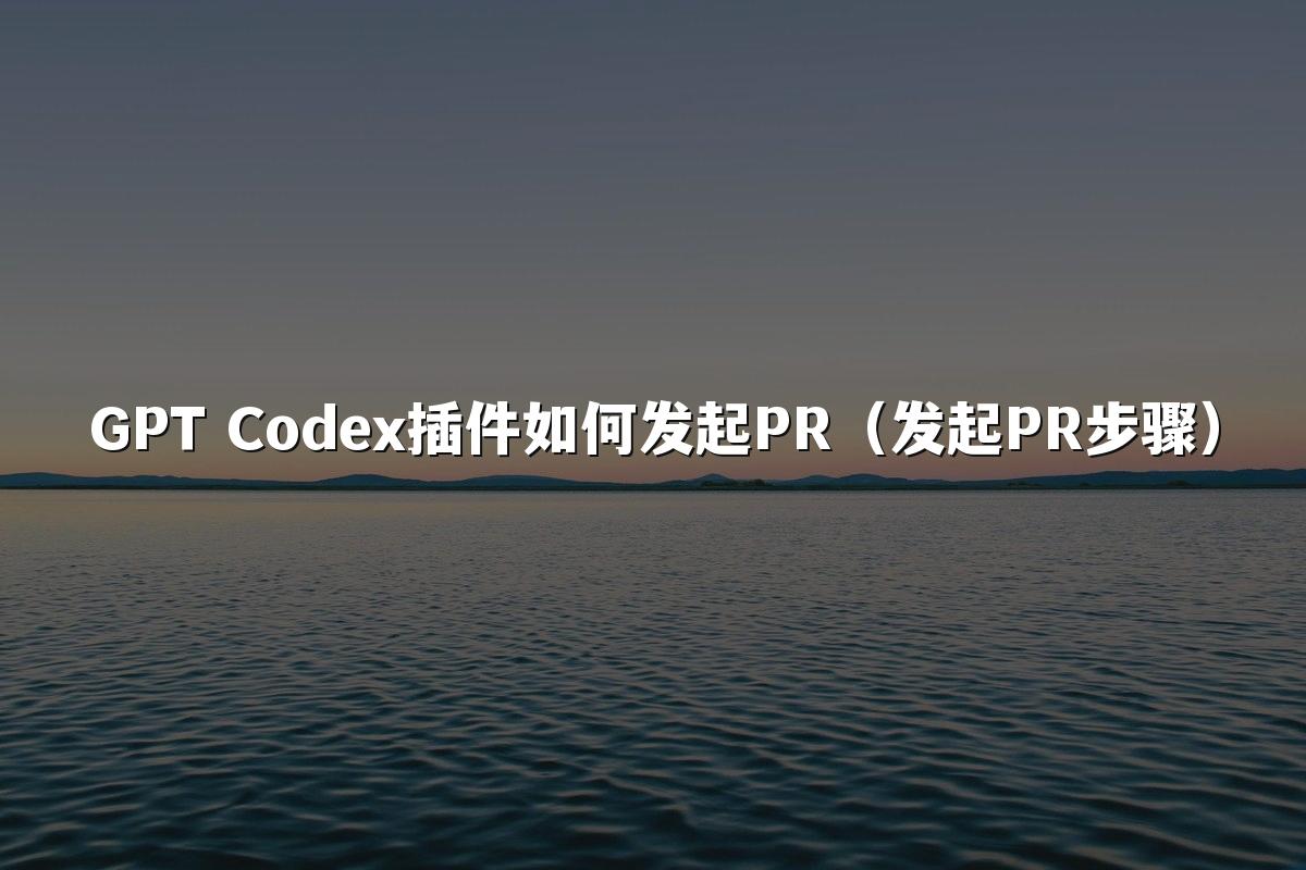 GPT Codex插件如何发起PR(发起PR步骤)