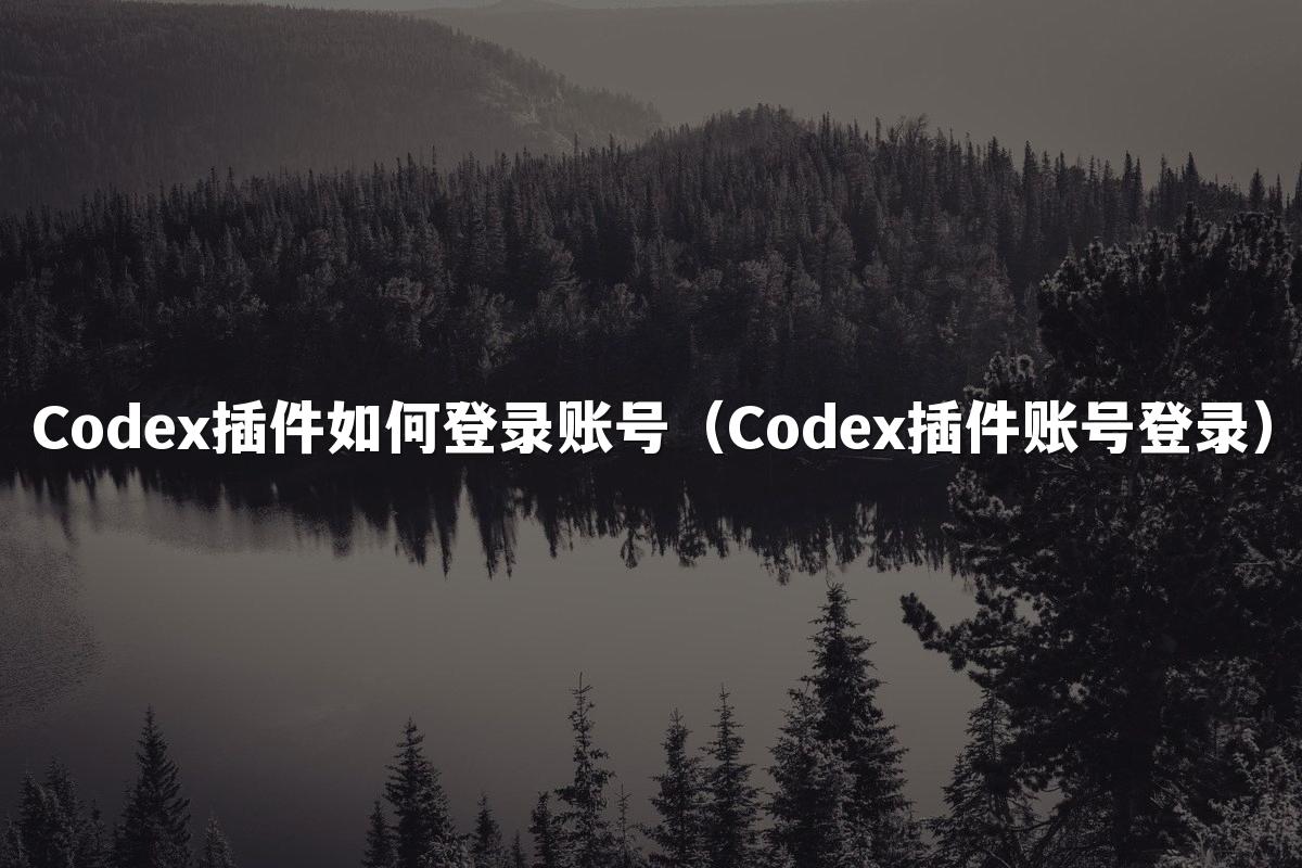 Codex插件如何登录账号（Codex插件账号登录）