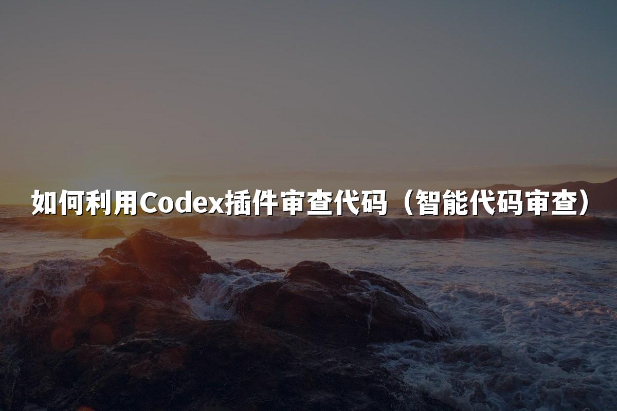 如何利用Codex插件审查代码(智能代码审查)