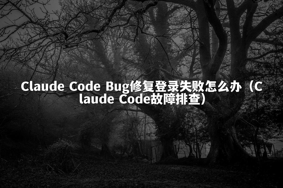 Claude Code Bug修复登录失败怎么办(Claude Code故障排查)