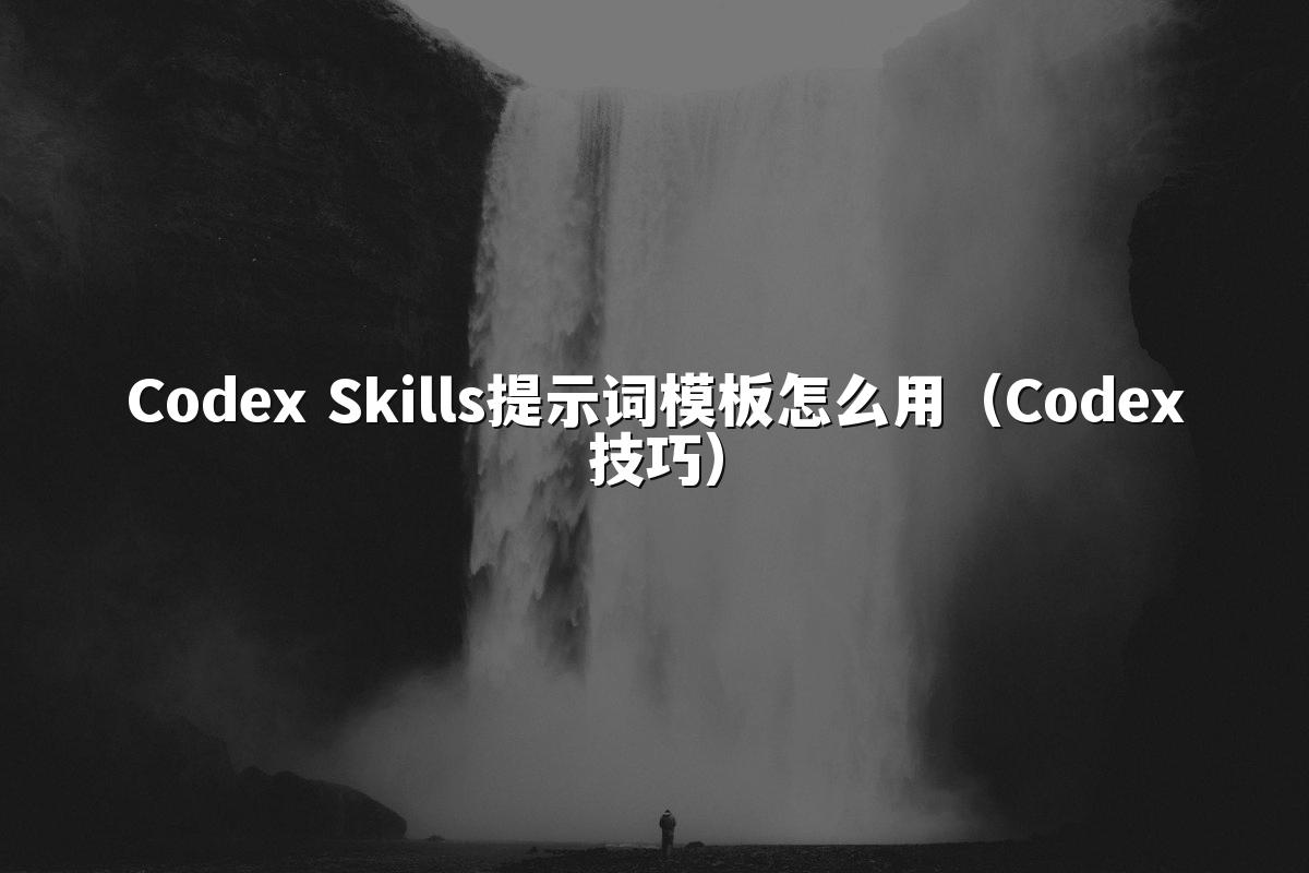 Codex Skills提示词模板怎么用(Codex技巧)