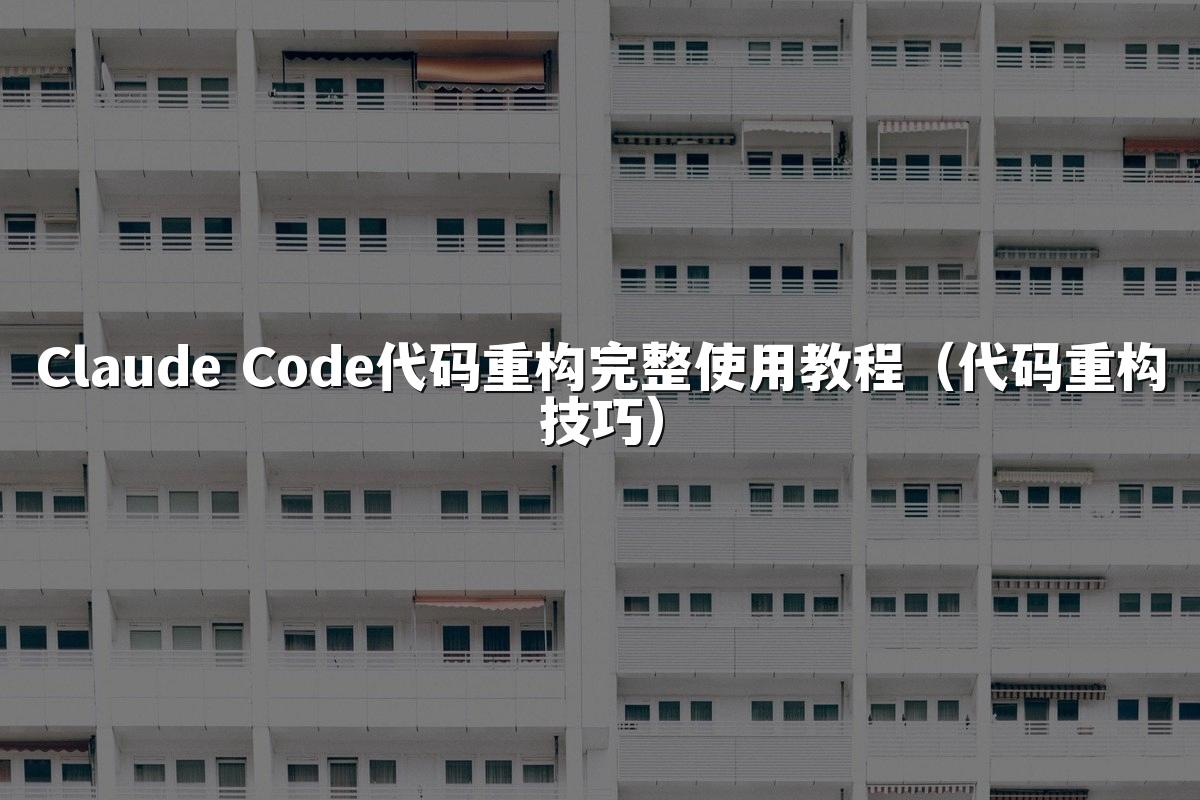 Claude Code代码重构完整使用教程（代码重构技巧）