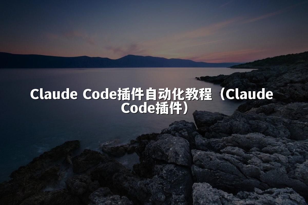 Claude Code插件自动化教程（Claude Code插件）
