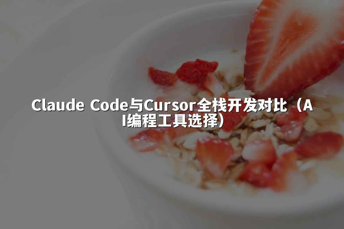 Claude Code与Cursor全栈开发对比(AI编程工具选择)