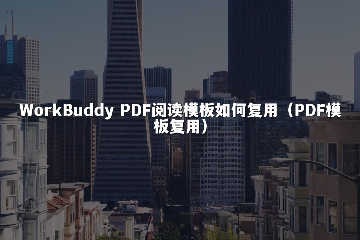 WorkBuddy PDF阅读模板如何复用(PDF模板复用)