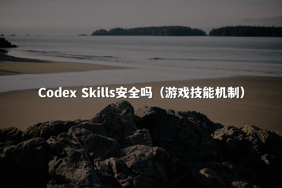 Codex Skills安全吗（游戏技能机制）