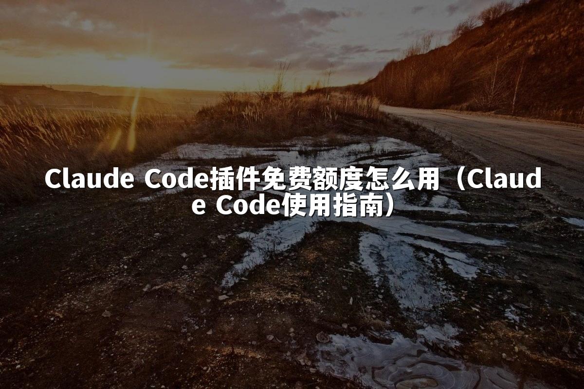 Claude Code插件免费额度怎么用(Claude Code使用指南)