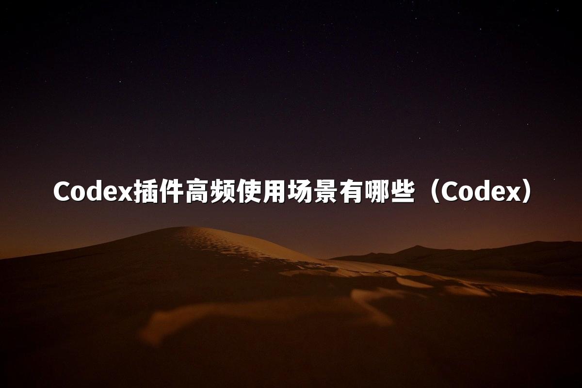 Codex插件高频使用场景有哪些(Codex)