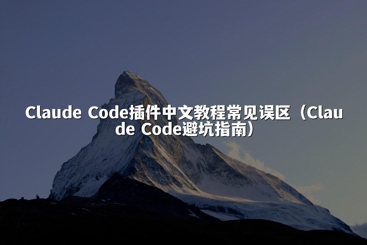 Claude Code插件中文教程常见误区（Claude Code避坑指南）