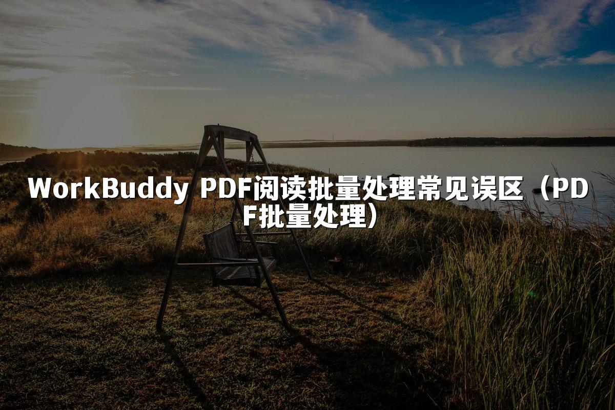 WorkBuddy PDF阅读批量处理常见误区(PDF批量处理)