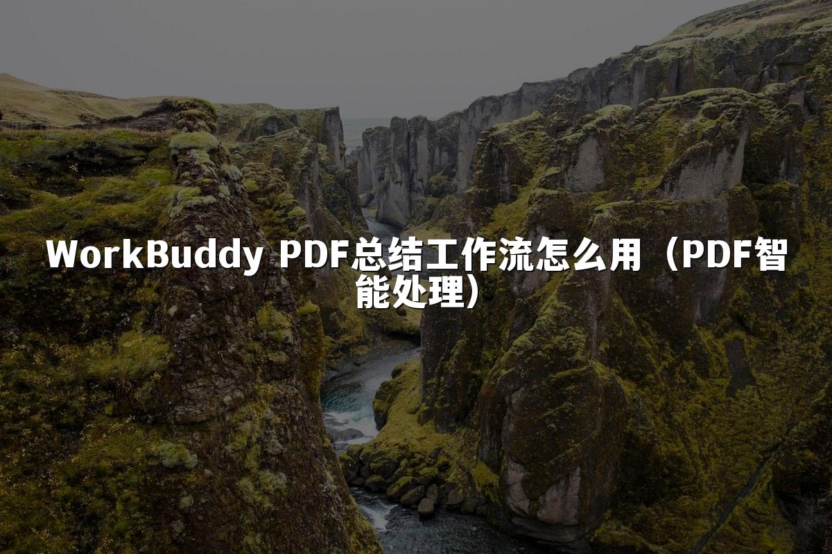 WorkBuddy PDF总结工作流怎么用(PDF智能处理)
