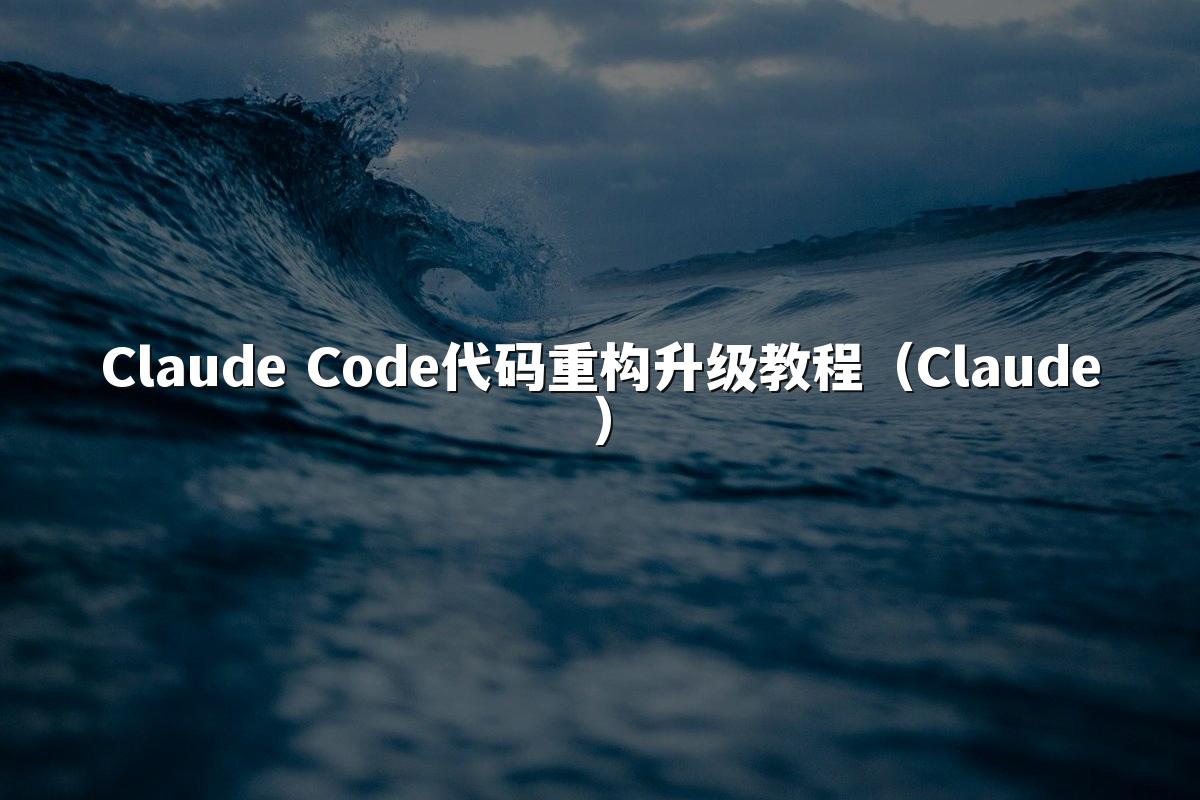 Claude Code代码重构升级教程（Claude）