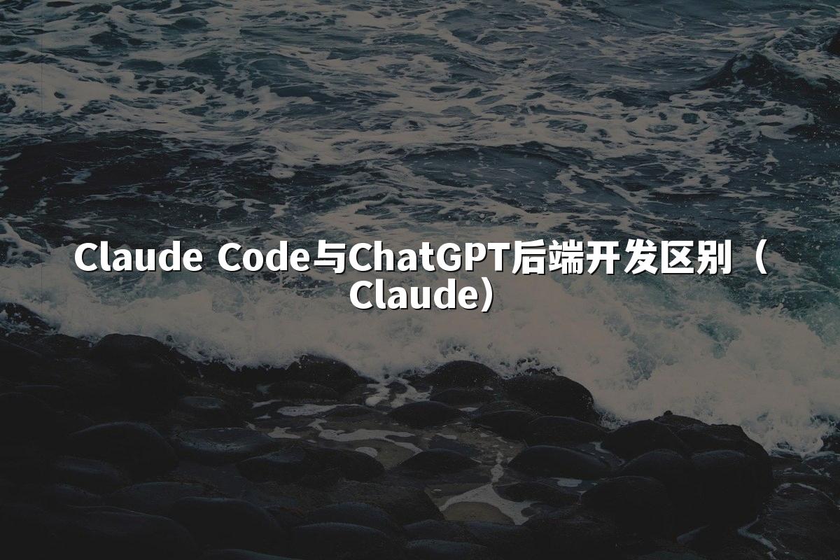 Claude Code与ChatGPT后端开发区别（Claude）