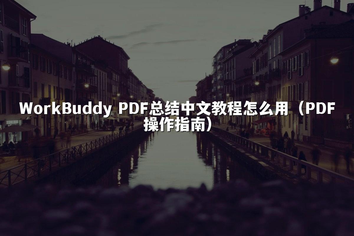 WorkBuddy PDF总结中文教程怎么用(PDF操作指南)
