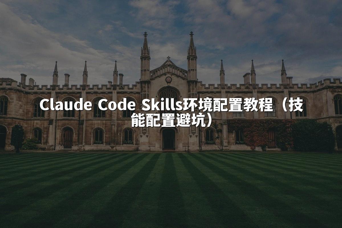 Claude Code Skills环境配置教程（技能配置避坑）