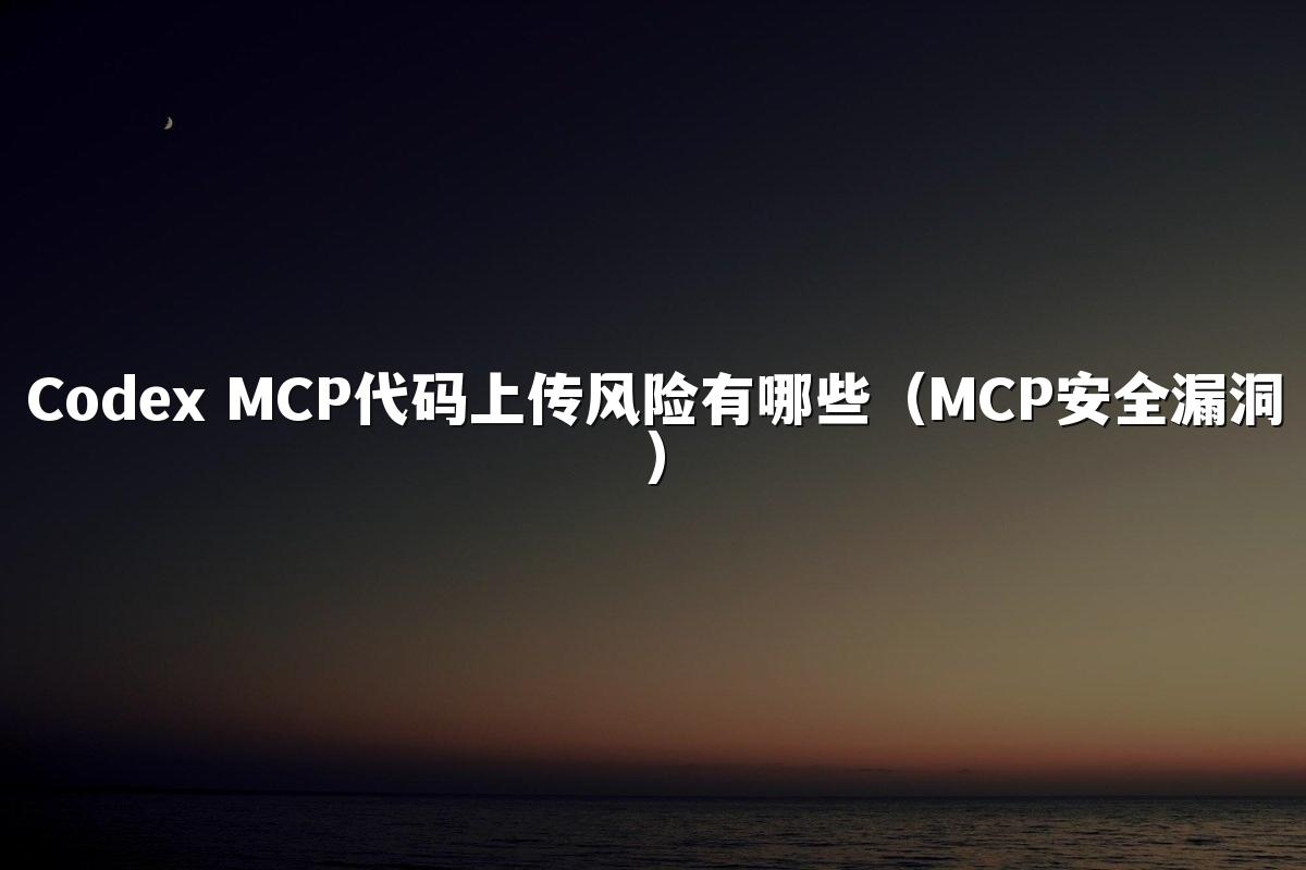 Codex MCP代码上传风险有哪些(MCP安全漏洞)