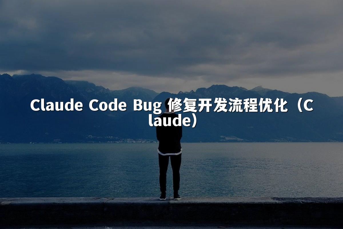 Claude Code Bug 修复开发流程优化（Claude）