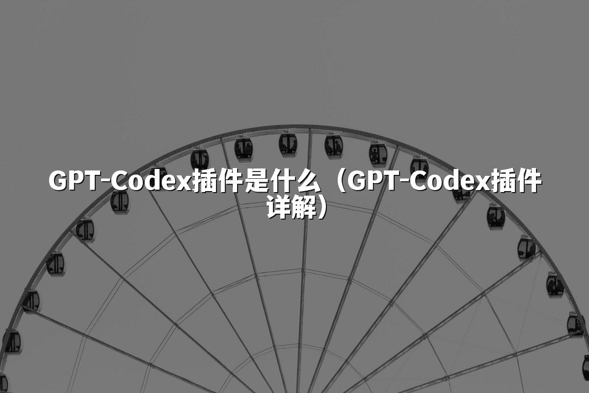 GPT-Codex插件是什么(GPT-Codex插件详解)