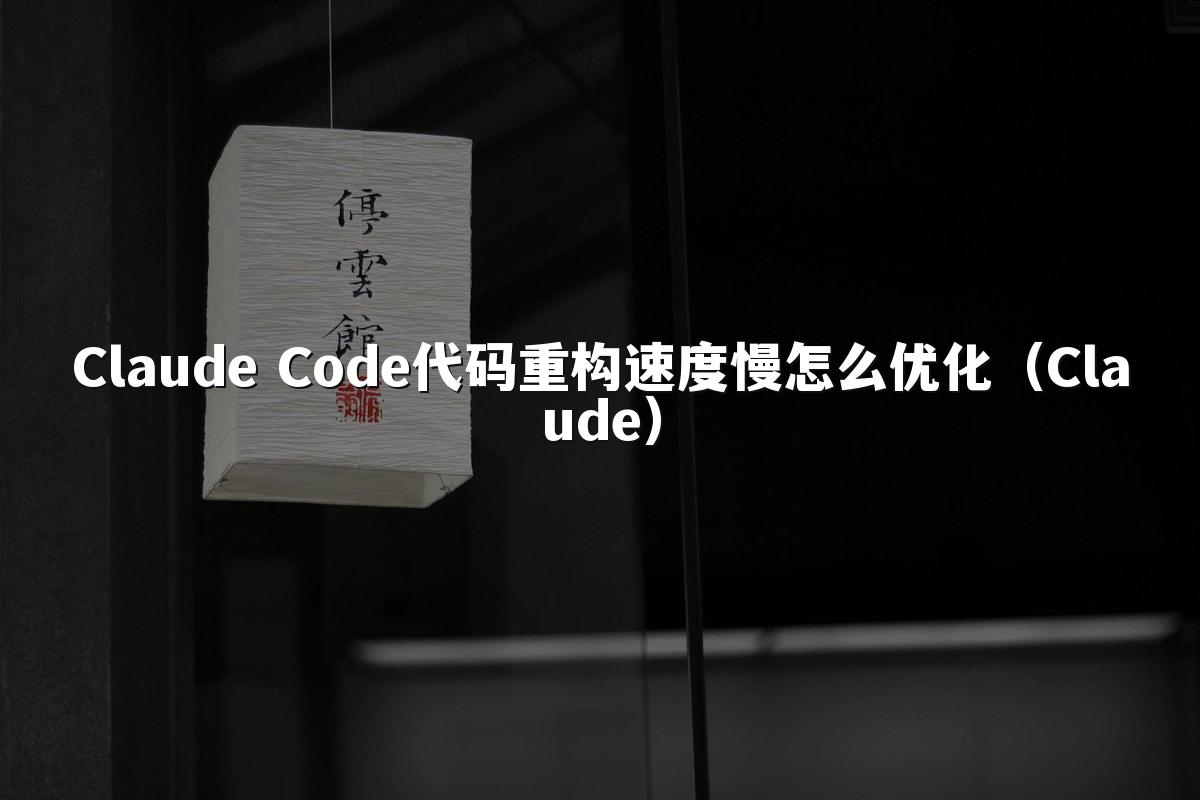 Claude Code代码重构速度慢怎么优化（Claude）