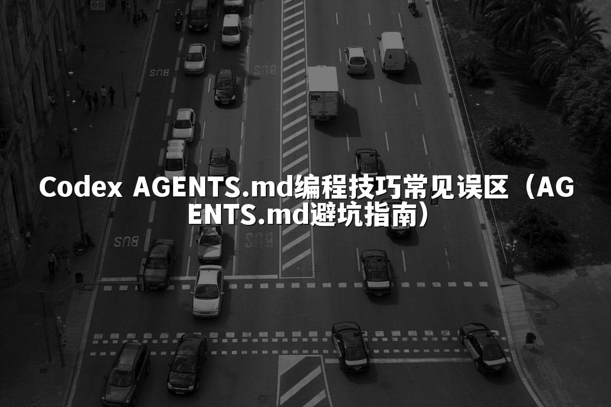 Codex AGENTS.md编程技巧常见误区（AGENTS.md避坑指南）