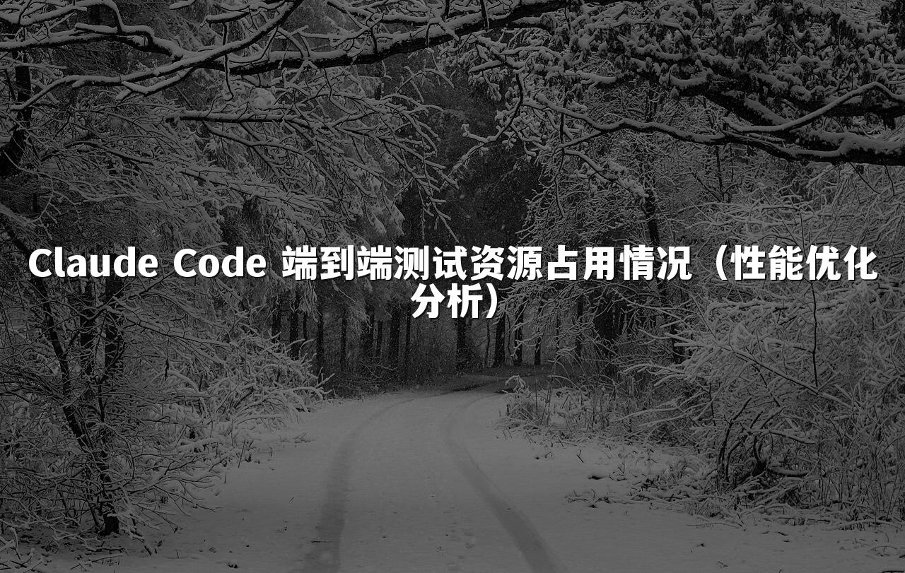 Claude Code 端到端测试资源占用情况(性能优化分析)