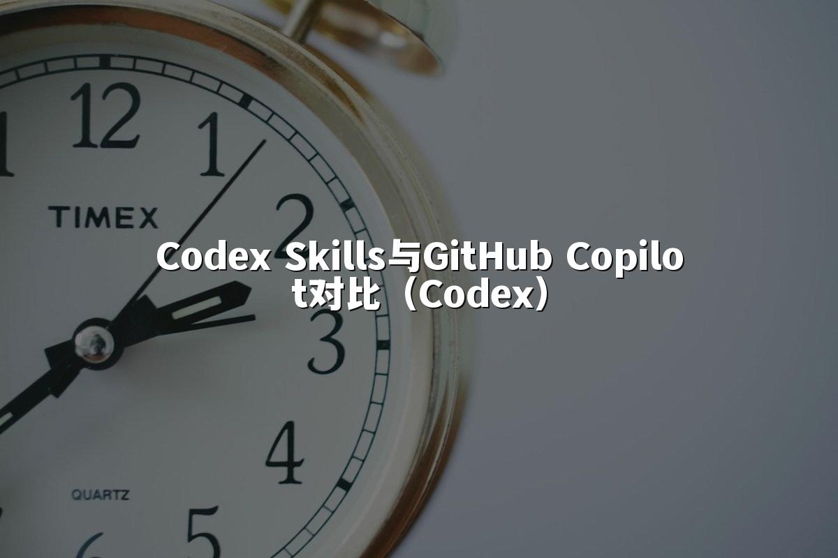 Codex Skills与GitHub Copilot对比（Codex）