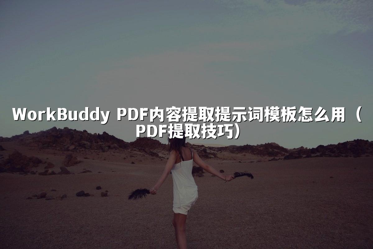 WorkBuddy PDF内容提取提示词模板怎么用(PDF提取技巧)
