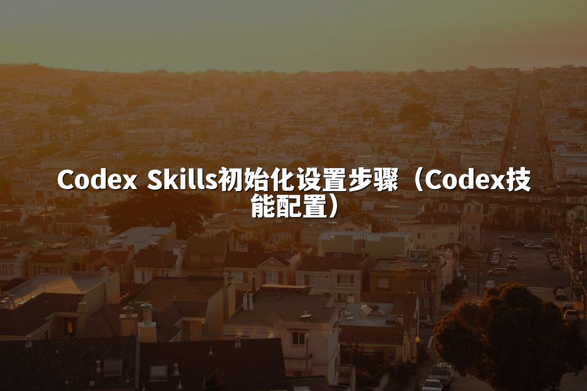 Codex Skills初始化设置步骤（Codex技能配置）