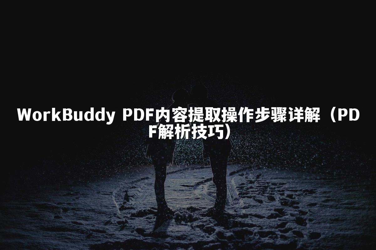 WorkBuddy PDF内容提取操作步骤详解(PDF解析技巧)
