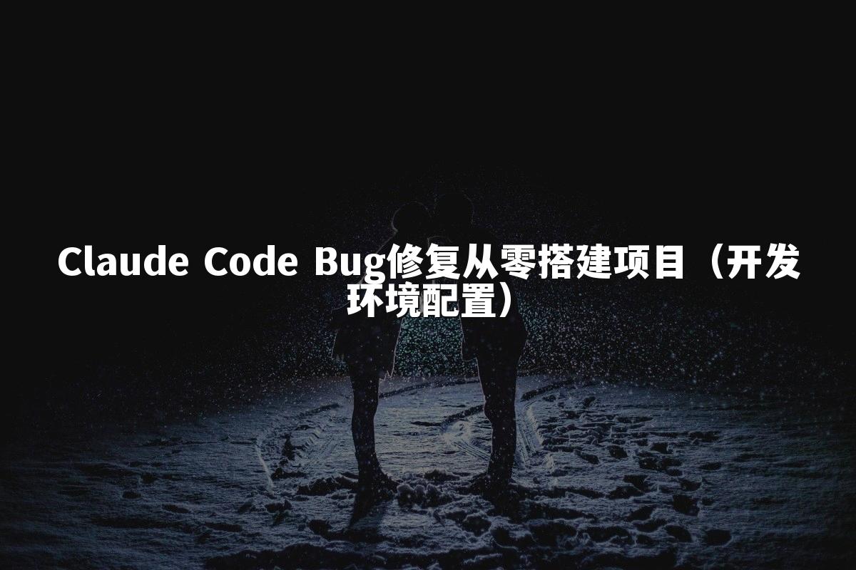 Claude Code Bug修复从零搭建项目（开发环境配置）