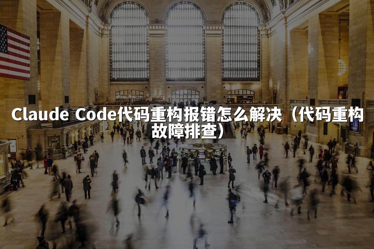 Claude Code代码重构报错怎么解决(代码重构故障排查)