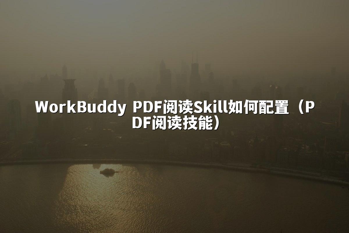 WorkBuddy PDF阅读Skill如何配置（PDF阅读技能）
