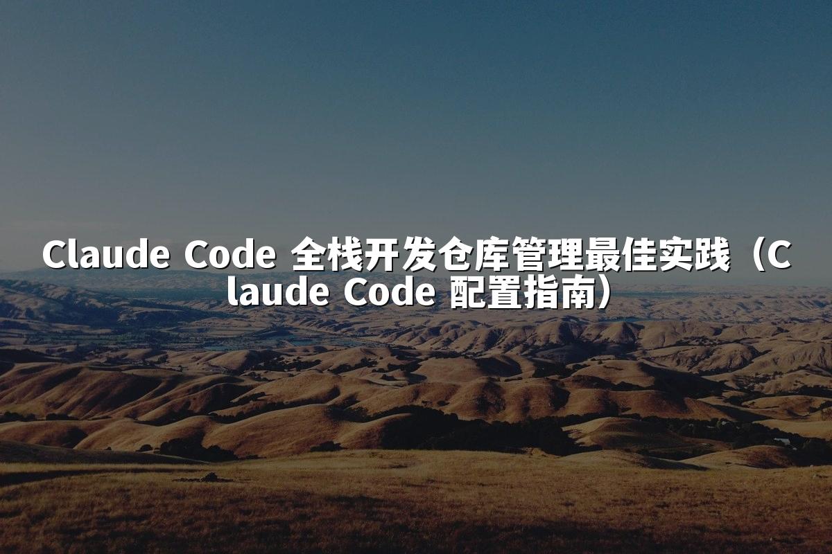 Claude Code 全栈开发仓库管理最佳实践(Claude Code 配置指南)